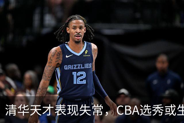 清华天才表现失常，CBA选秀或生变？