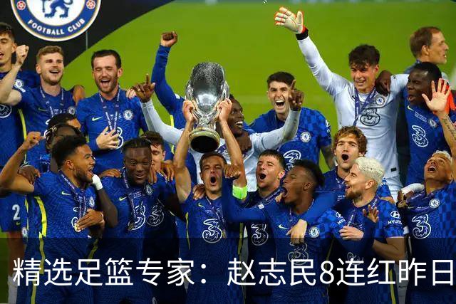 精选足篮专家：赵志民8连红昨日命中切尔西曼城！