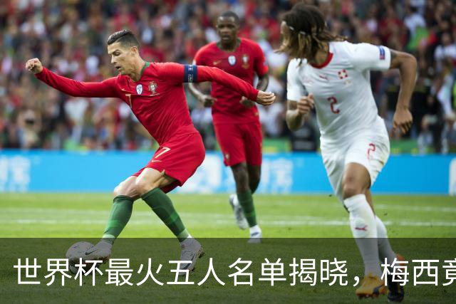 世界杯最火五人名单揭晓，梅西竟不是第一，C 罗勉强挤进来