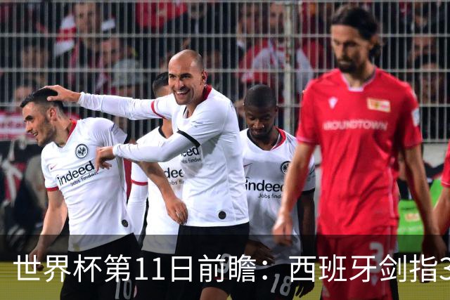 世界杯第11日前瞻：西班牙剑指3分 波斯铁骑抗欧欲破魔咒