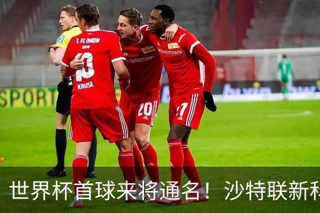 世界杯首球来将通名！沙特联新科金靴 力压C罗本泽马