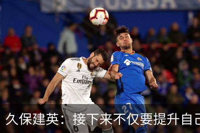 久保建英：接下来不仅要提升自己还要管理好身体，不能再拖累球队