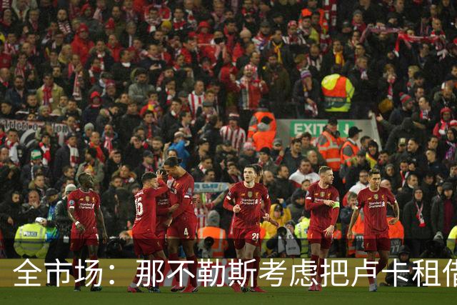 全市场：那不勒斯考虑把卢卡租借给拉齐奥，以说服对方出售吉拉