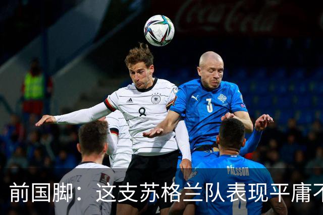 前国脚：这支苏格兰队表现平庸不配晋级，即使晋级也不值得庆祝