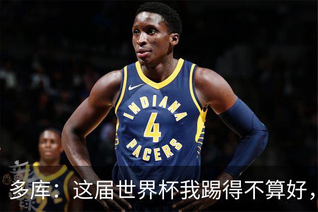 多库：这届世界杯我踢得不算好，对阵埃及前我咳出了血