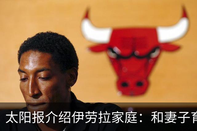 太阳报介绍伊劳拉家庭：和妻子育有一儿一女，非常爱家庭