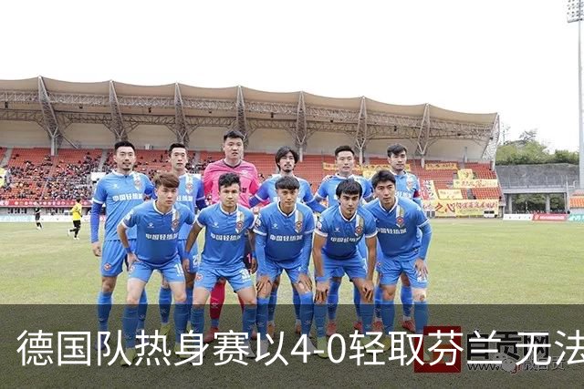 德国队热身赛以4-0轻取芬兰 无法考验防线的胜利