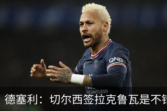 德塞利：切尔西签拉克鲁瓦是不错的交易，但他们还需要领袖
