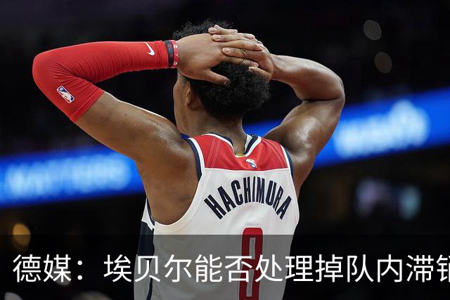 德媒：埃贝尔能否处理掉队内滞销冗员，是他能否留在拜仁的关键