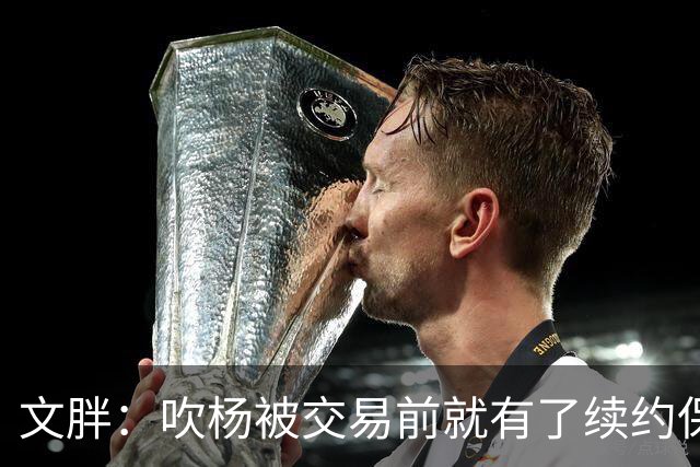 文胖：吹杨被交易前就有了续约保障 但奇才要求他缺战来争状元签