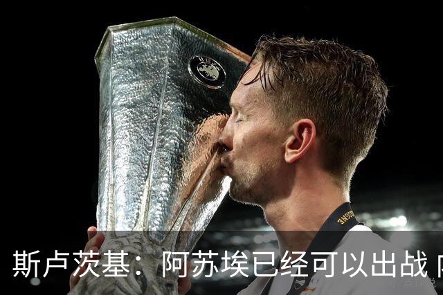 斯卢茨基：阿苏埃已经可以出战 内援方面暂时还没有调整的计划