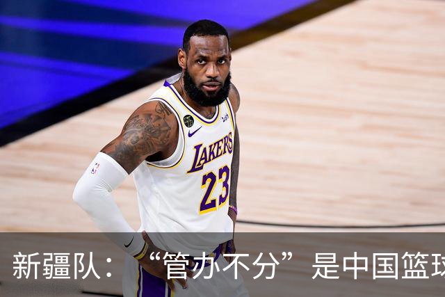 新疆队：“管办不分”是中国篮球各种乱象根源