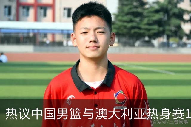 热议中国男篮与澳大利亚热身赛12人阵容：郭士强兼顾磨合与练兵