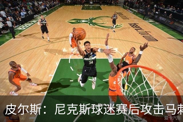 皮尔斯：尼克斯球迷赛后攻击马刺球迷这种暴力行为极其无知
