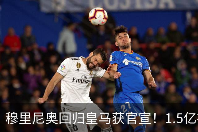穆里尼奥回归皇马获官宣！1.5亿神秘新援浮现