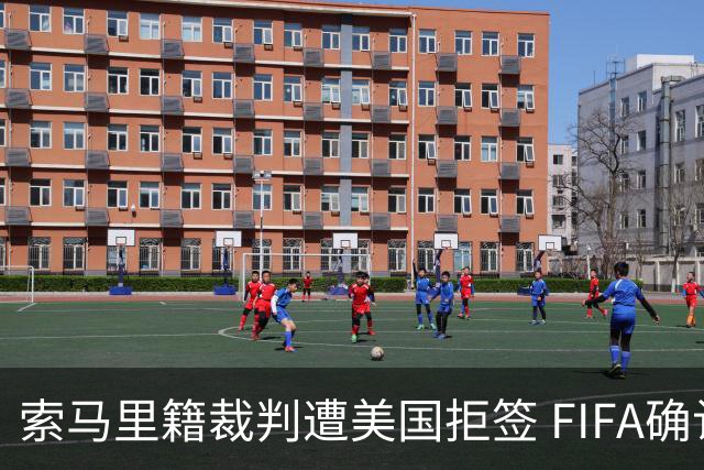 索马里籍裁判遭美国拒签 FIFA确认其无法参加世界杯