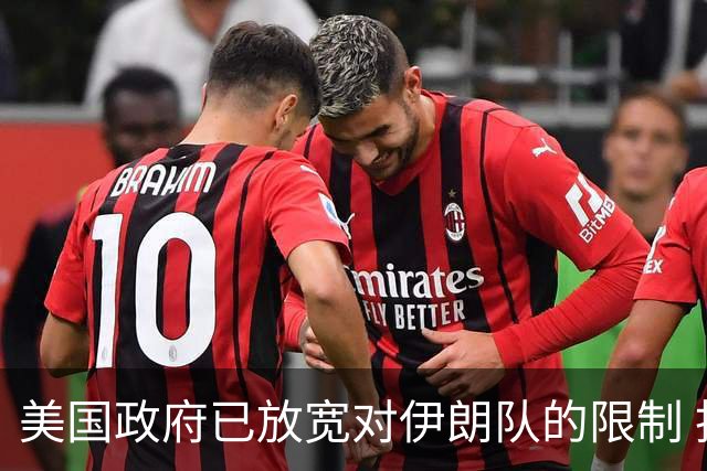 美国政府已放宽对伊朗队的限制 批准提前两天入境