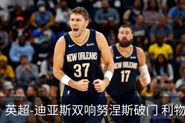 英超-迪亚斯双响努涅斯破门 利物浦3-0伯恩茅斯