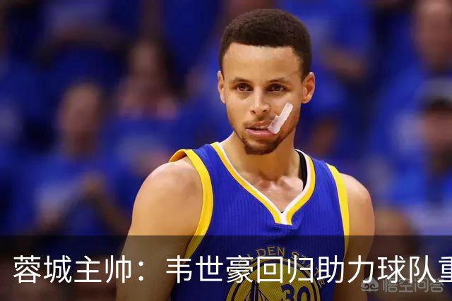 蓉城主帅：韦世豪回归助力球队重整旗鼓，期待逆袭泰山