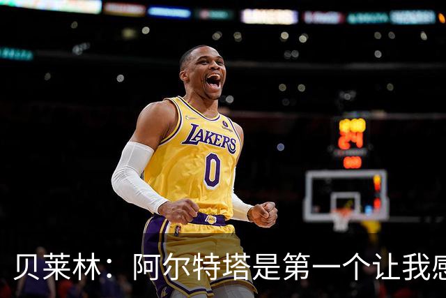 贝莱林：阿尔特塔是第一个让我感到被重视的人
