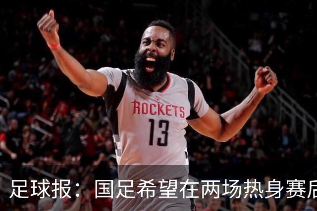 足球报：国足希望在两场热身赛后提升世界排名，力争重返亚洲前12