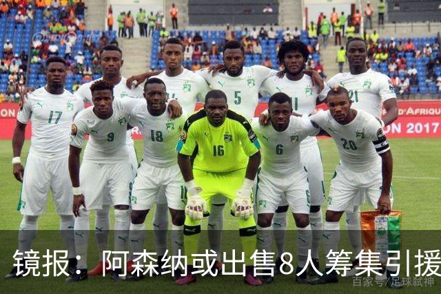 镜报：阿森纳或出售8人筹集引援资金，本·怀特、特罗萨德在列