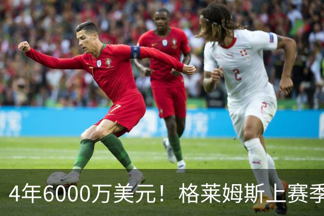 4年6000万美元！格莱姆斯上赛季场均13.4分3.6板3.3助 命中率45%