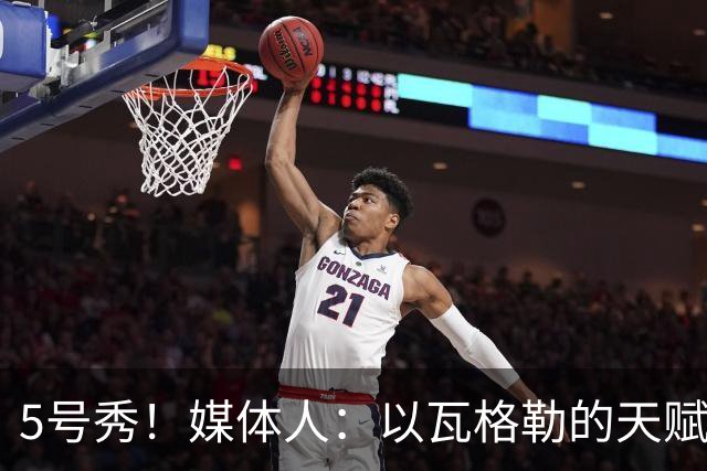 5号秀！媒体人：以瓦格勒的天赋和打法来看 是那种容易水的类型