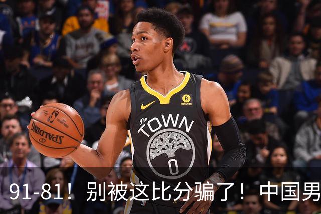 91-81！别被这比分骗了！中国男篮赢球之夜再传三喜讯，有一点专打日本！